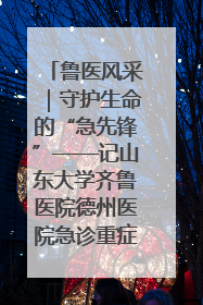 鲁医风采｜守护生命的“急先锋”——记山东大学齐鲁医院德州医院急诊重症医学科主任、主任医师庞国忠
