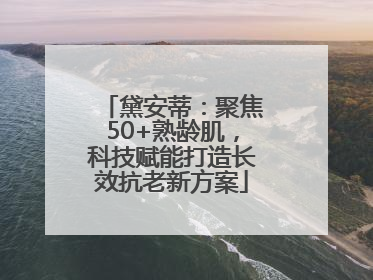 黛安蒂：聚焦50+熟龄肌，科技赋能打造长效抗老新方案