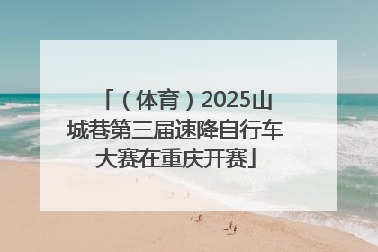 （体育）2025山城巷第三届速降自行车大赛在重庆开赛