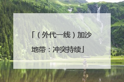 （外代一线）加沙地带：冲突持续