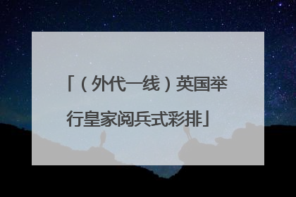 （外代一线）英国举行皇家阅兵式彩排