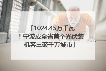1024.45万千瓦！宁波成全省首个光伏装机容量破千万城市
