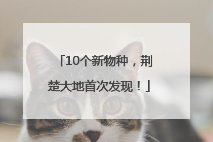 10个新物种，荆楚大地首次发现！