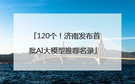 120个！济南发布首批AI大模型推荐名录