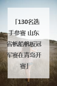 130名选手参赛 山东省帆船帆板冠军赛在青岛开赛