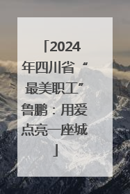 2024年四川省“最美职工”鲁鹏：用爱点亮一座城