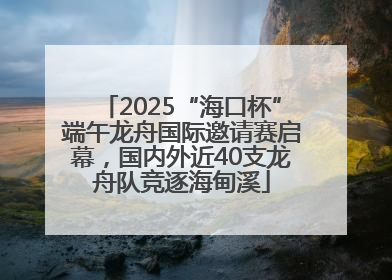 2025“海口杯”端午龙舟国际邀请赛启幕，国内外近40支龙舟队竞逐海甸溪