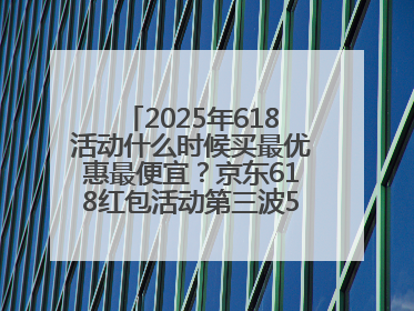 2025年618活动什么时候买最优惠最便宜？京东618红包活动第三波5月28日正式开始附满减优惠攻略一览