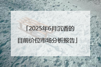 2025年6月沉香的目前价位市场分析报告