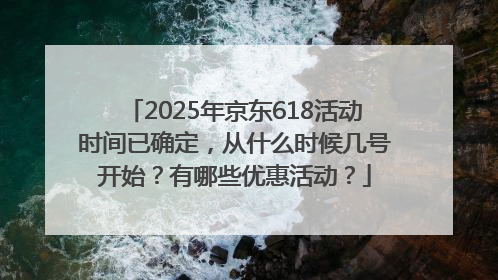 2025年京东618活动时间已确定，从什么时候几号开始？有哪些优惠活动？