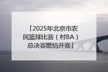 2025年北京市农民篮球比赛（村BA）总决赛燃情开赛