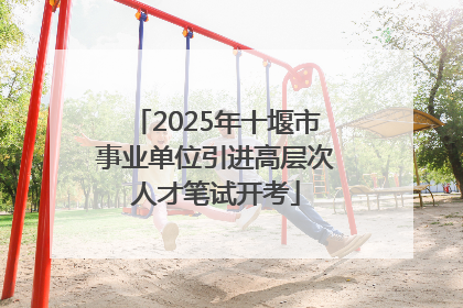 2025年十堰市事业单位引进高层次人才笔试开考