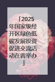 2025年国家级经开区绿色低碳发展投资促进交流活动在蓉举办