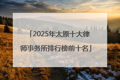 2025年太原十大律师事务所排行榜前十名