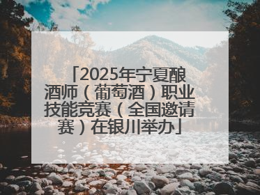 2025年宁夏酿酒师（葡萄酒）职业技能竞赛（全国邀请赛）在银川举办