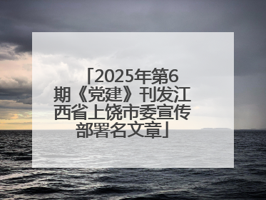 2025年第6期《党建》刊发江西省上饶市委宣传部署名文章