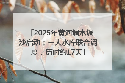 2025年黄河调水调沙启动：三大水库联合调度，历时约17天