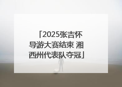 2025张吉怀导游大赛结束 湘西州代表队夺冠