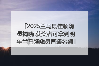 2025兰马最佳领嗨员揭晓 获奖者可拿到明年兰马领嗨员直通名额