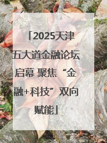 2025天津五大道金融论坛启幕 聚焦“金融+科技”双向赋能