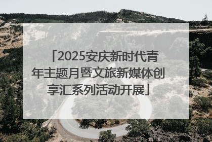 2025安庆新时代青年主题月暨文旅新媒体创享汇系列活动开展