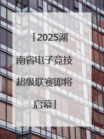 2025湖南省电子竞技超级联赛即将启幕