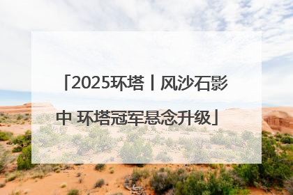 2025环塔丨风沙石影中 环塔冠军悬念升级