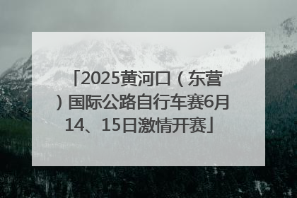 2025黄河口（东营）国际公路自行车赛6月14、15日激情开赛
