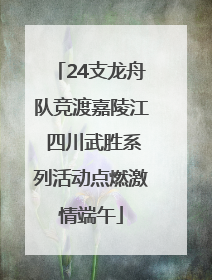 24支龙舟队竞渡嘉陵江 四川武胜系列活动点燃激情端午