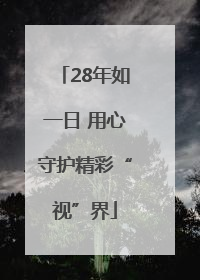 28年如一日 用心守护精彩“视”界