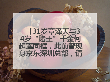 31岁章泽天与34岁“赌王”千金何超莲同框，此前曾现身京东深圳总部，请工友喝冰饮，点了300多杯