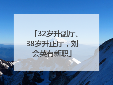 32岁升副厅、38岁升正厅，刘会英有新职