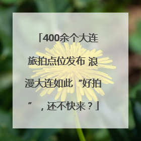 400余个大连旅拍点位发布 浪漫大连如此“好拍”，还不快来？