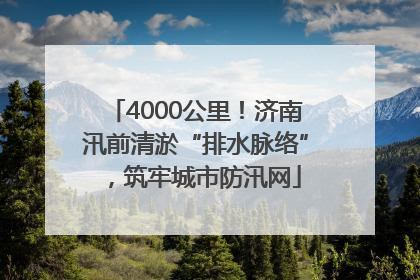 4000公里！济南汛前清淤“排水脉络”，筑牢城市防汛网