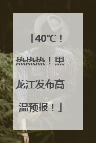 40℃！热热热！黑龙江发布高温预报！