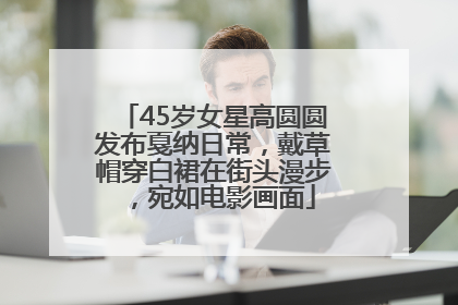 45岁女星高圆圆发布戛纳日常，戴草帽穿白裙在街头漫步，宛如电影画面