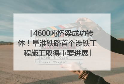 4600吨桥梁成功转体！阜淮铁路首个涉铁工程施工取得重要进展