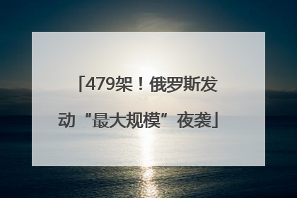 479架！俄罗斯发动“最大规模”夜袭