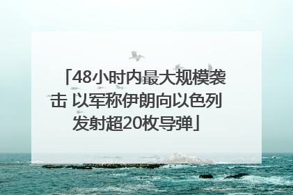 48小时内最大规模袭击 以军称伊朗向以色列发射超20枚导弹