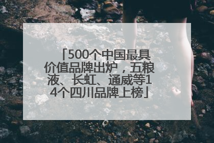 500个中国最具价值品牌出炉，五粮液、长虹、通威等14个四川品牌上榜