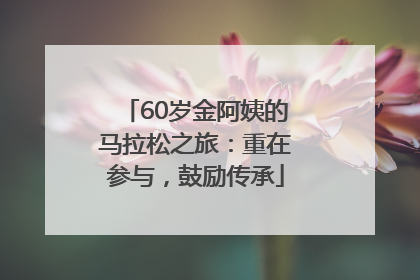 60岁金阿姨的马拉松之旅：重在参与，鼓励传承
