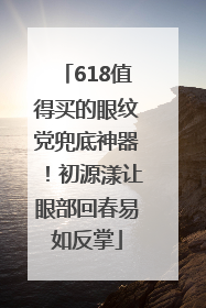 618值得买的眼纹党兜底神器！初源漾让眼部回春易如反掌