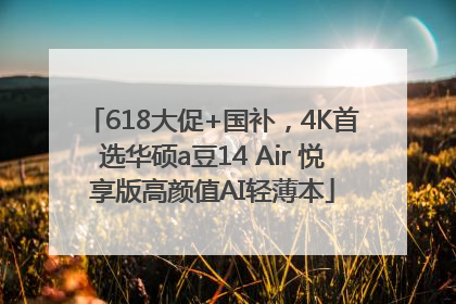 618大促+国补，4K首选华硕a豆14 Air 悦享版高颜值AI轻薄本