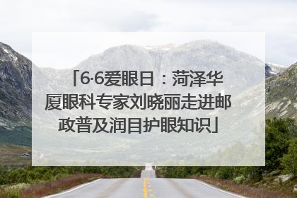6·6爱眼日：菏泽华厦眼科专家刘晓丽走进邮政普及润目护眼知识
