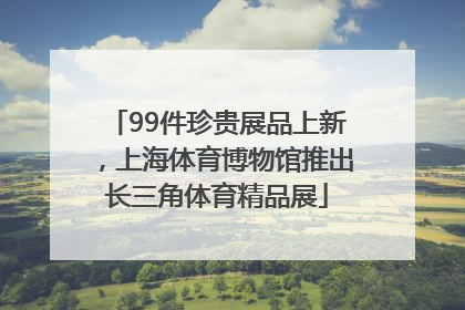 99件珍贵展品上新，上海体育博物馆推出长三角体育精品展