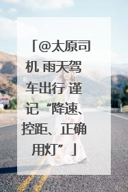 @太原司机 雨天驾车出行 谨记“降速、控距、正确用灯”
