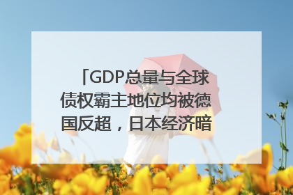 GDP总量与全球债权霸主地位均被德国反超，日本经济暗藏哪些困境？