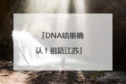 DNA结果确认！祖籍江苏