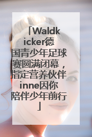 Waldkicker德国青少年足球赛圆满闭幕，指定营养伙伴inne因你陪伴少年前行