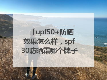 upf50+防晒效果怎么样，spf30防晒霜哪个牌子的防晒效果好？